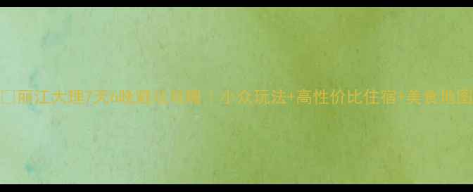 图片 🌄丽江大理7天6晚避坑攻略｜小众玩法+高性价比住宿+美食地图