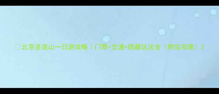 图片 🌄北京圣莲山一日游攻略｜门票+交通+隐藏玩法全（附实拍图）2