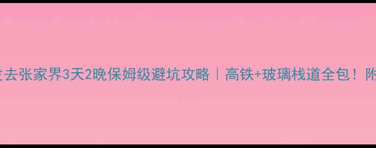 图片 🌄南昌出发去张家界3天2晚保姆级避坑攻略｜高铁+玻璃栈道全包！附隐藏机位2