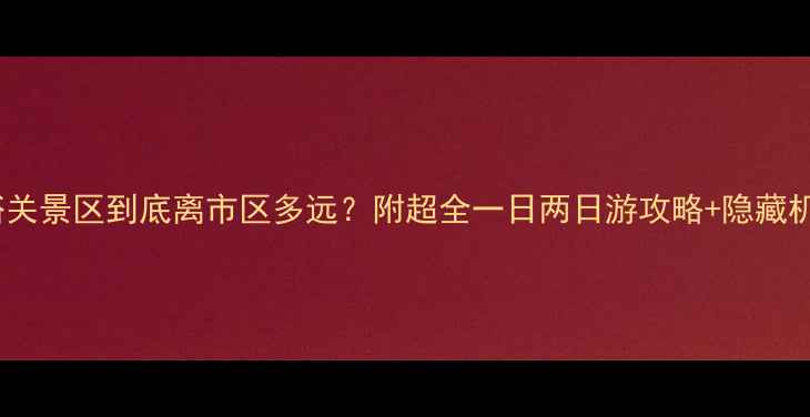 图片 🌄嘉峪关景区到底离市区多远？附超全一日两日游攻略+隐藏机位！1