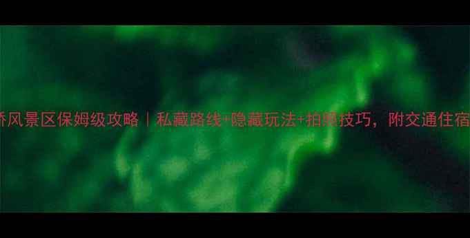 图片 🌄天生桥风景区保姆级攻略｜私藏路线+隐藏玩法+拍照技巧，附交通住宿全攻略2