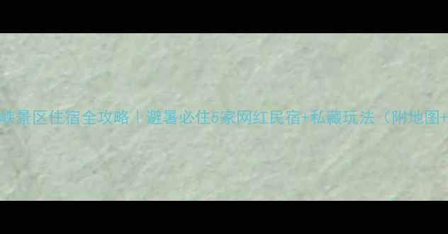 图片 🌄山西通天峡景区住宿全攻略｜避暑必住5家网红民宿+私藏玩法（附地图+避坑指南）