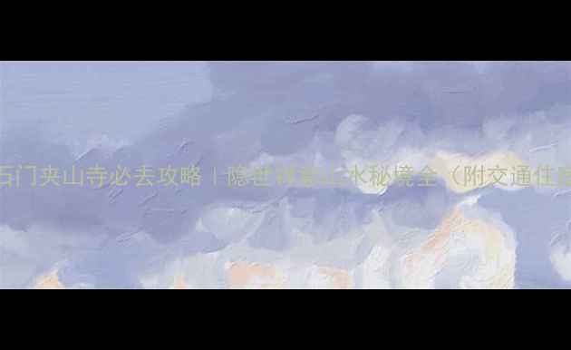 图片 🌄常德石门夹山寺必去攻略｜隐世禅意山水秘境全（附交通住宿美食）