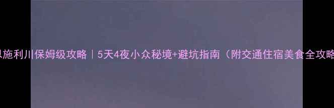 图片 🌄恩施利川保姆级攻略｜5天4夜小众秘境+避坑指南（附交通住宿美食全攻略）2