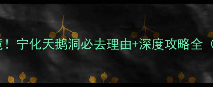 图片 🌄探秘闽西秘境！宁化天鹅洞必去理由+深度攻略全（附交通住宿）2