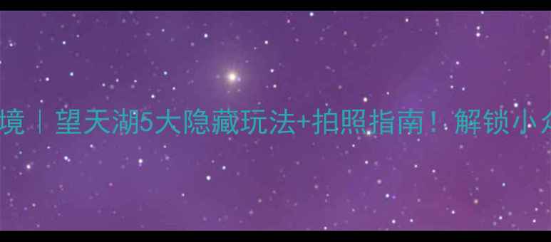 图片 🌄新疆小众秘境｜望天湖5大隐藏玩法+拍照指南！解锁小众旅行新体验1