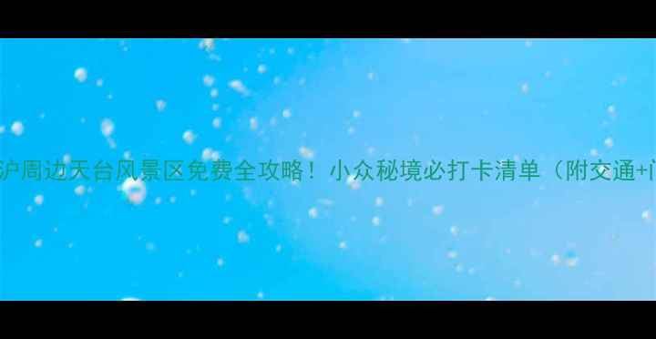 图片 🌄江浙沪周边天台风景区免费全攻略！小众秘境必打卡清单（附交通+门票）1
