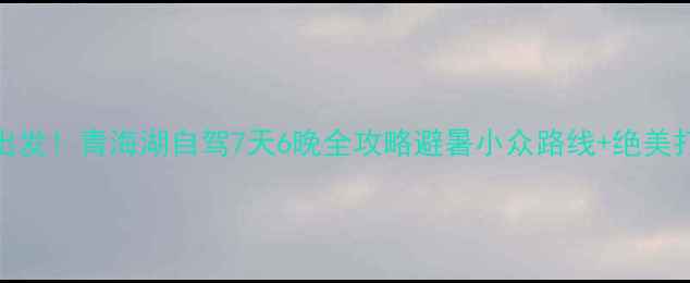 图片 🌄洛阳出发！青海湖自驾7天6晚全攻略避暑小众路线+绝美打卡点📸