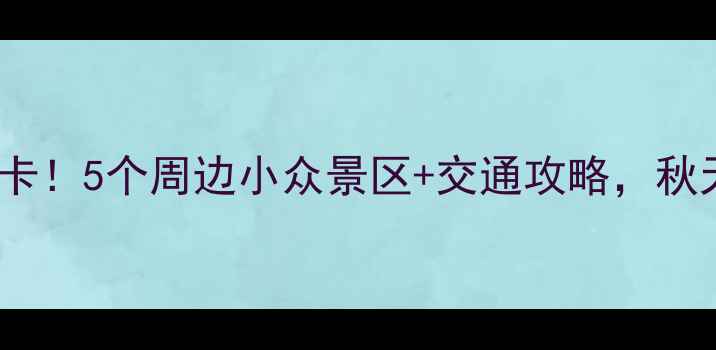 图片 🌄牛背梁必打卡！5个周边小众景区+交通攻略，秋天美到窒息🍂2