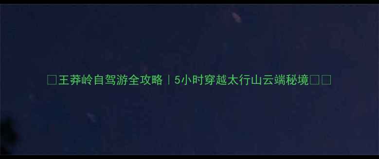 图片 🌄王莽岭自驾游全攻略｜5小时穿越太行山云端秘境🚗✨