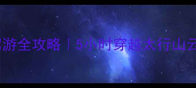 图片 🌄王莽岭自驾游全攻略｜5小时穿越太行山云端秘境🚗✨1