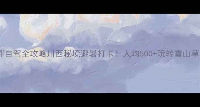 图片 🌄白草畔自驾全攻略川西秘境避暑打卡！人均500+玩转雪山草原花海2