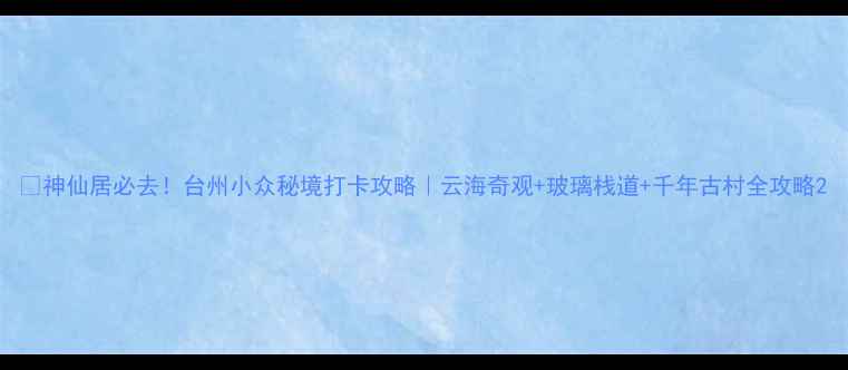 图片 🌄神仙居必去！台州小众秘境打卡攻略｜云海奇观+玻璃栈道+千年古村全攻略2