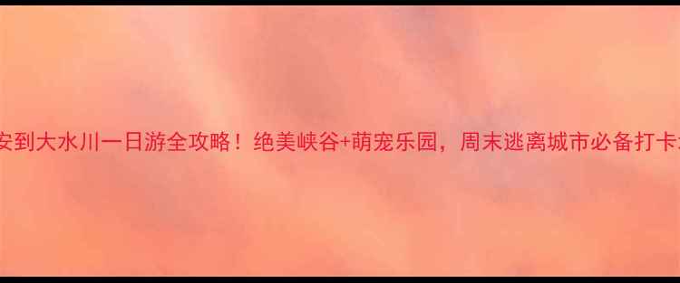 图片 🌄西安到大水川一日游全攻略！绝美峡谷+萌宠乐园，周末逃离城市必备打卡地🌿2