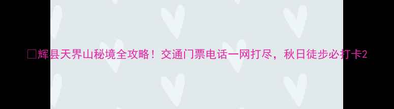 图片 🌄辉县天界山秘境全攻略！交通门票电话一网打尽，秋日徒步必打卡2