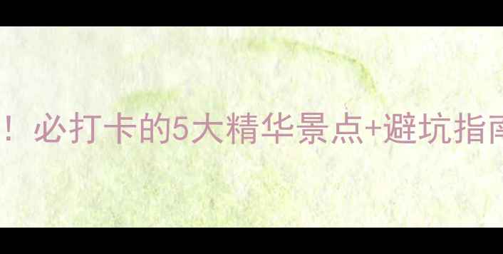 图片 🌄黄山风景区保姆级攻略！必打卡的5大精华景点+避坑指南（附交通住宿全攻略）1