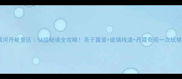 图片 🌄黄河丹峡景区｜5A级秘境全攻略！亲子露营+玻璃栈道+丹霞奇观一次玩够！1