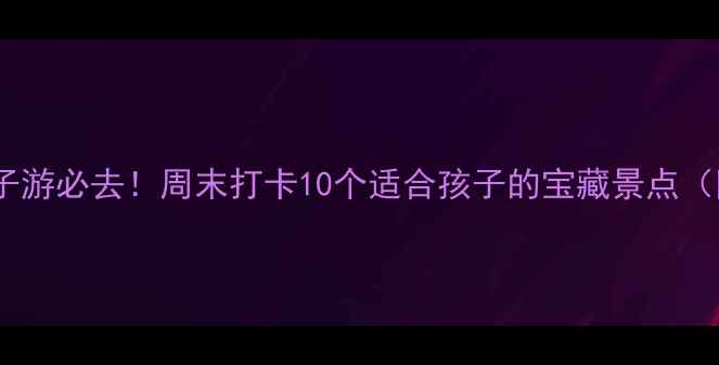 图片 🌈广州亲子游必去！周末打卡10个适合孩子的宝藏景点（附攻略）1