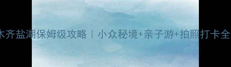 图片 🌊乌鲁木齐盐湖保姆级攻略｜小众秘境+亲子游+拍照打卡全解锁✨1