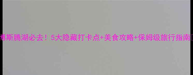 图片 🌊博斯腾湖必去！5大隐藏打卡点+美食攻略+保姆级旅行指南📸2