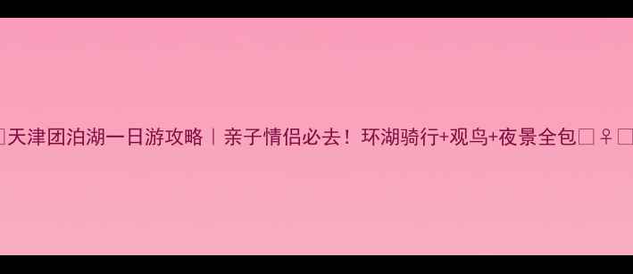 图片 🌊天津团泊湖一日游攻略｜亲子情侣必去！环湖骑行+观鸟+夜景全包🚴♀️2