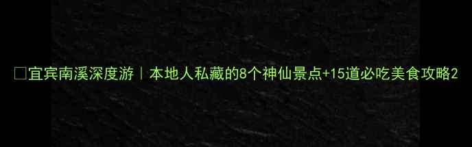 图片 🌊宜宾南溪深度游｜本地人私藏的8个神仙景点+15道必吃美食攻略2