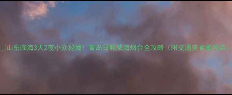图片 🌊山东临海3天2夜小众秘境！青岛日照威海烟台全攻略（附交通美食拍照点）