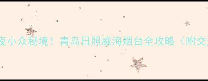 图片 🌊山东临海3天2夜小众秘境！青岛日照威海烟台全攻略（附交通美食拍照点）2