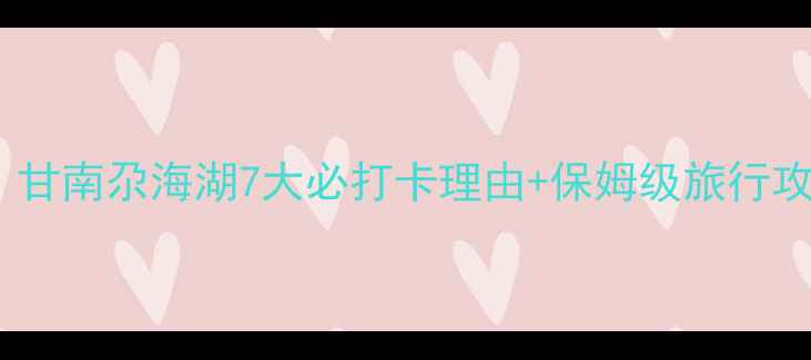 图片 🌊探秘高原蓝宝石！甘南尕海湖7大必打卡理由+保姆级旅行攻略（附隐藏机位）2