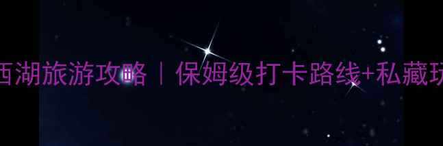 图片 🌊杭州西湖旅游攻略｜保姆级打卡路线+私藏玩法！🌸