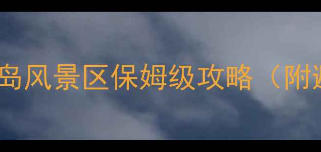 图片 🌊海岛游天花板！长岛风景区保姆级攻略（附避坑指南+隐藏玩法）