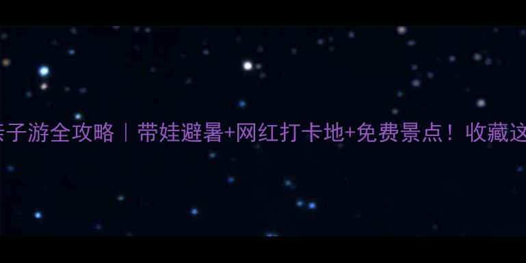 图片 🌊淇县淇河亲子游全攻略｜带娃避暑+网红打卡地+免费景点！收藏这篇就够啦！1