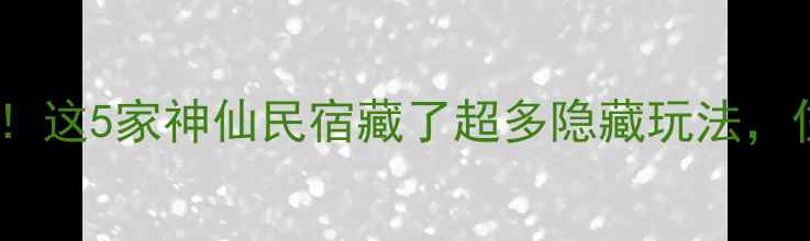 图片 🌊白水洋住宿必看！这5家神仙民宿藏了超多隐藏玩法，住完直接想定居！1