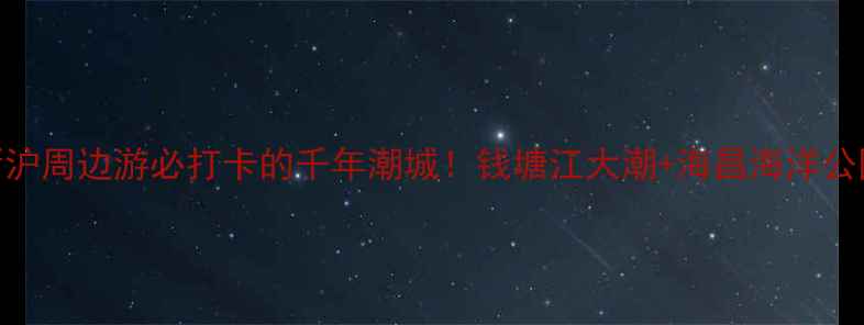 图片 🌊盐官旅游攻略｜江浙沪周边游必打卡的千年潮城！钱塘江大潮+海昌海洋公园+古城美食全攻略🏯2