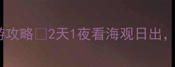图片 🌊秦皇岛必去！碣石山自驾游攻略🚗2天1夜看海观日出，附隐藏机位+避坑指南！⛰️