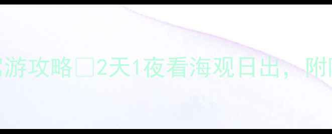 图片 🌊秦皇岛必去！碣石山自驾游攻略🚗2天1夜看海观日出，附隐藏机位+避坑指南！⛰️1