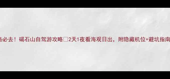 图片 🌊秦皇岛必去！碣石山自驾游攻略🚗2天1夜看海观日出，附隐藏机位+避坑指南！⛰️2