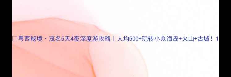图片 🌊粤西秘境·茂名5天4夜深度游攻略｜人均500+玩转小众海岛+火山+古城！1