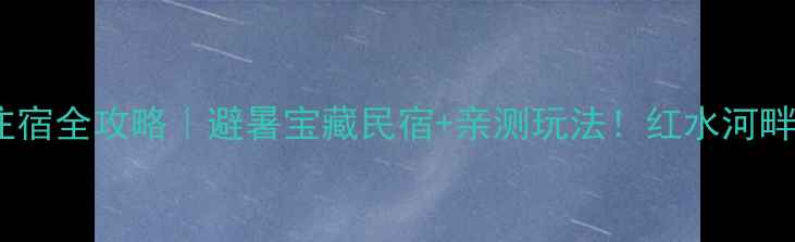 图片 🌊罗甸红水河景区住宿全攻略｜避暑宝藏民宿+亲测玩法！红水河畔的夏天太治愈了！2