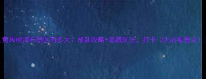 图片 🌊黄果树瀑布景区有多大？最新攻略+隐藏玩法，打卡10大必看景点！🌊