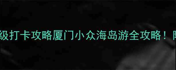图片 🌊鼓浪屿必去五大景点+保姆级打卡攻略厦门小众海岛游全攻略！附免费预约方式+隐藏机位📸2