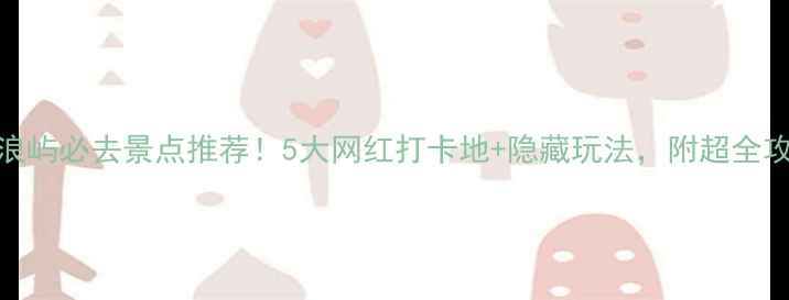 图片 🌊鼓浪屿必去景点推荐！5大网红打卡地+隐藏玩法，附超全攻略📸