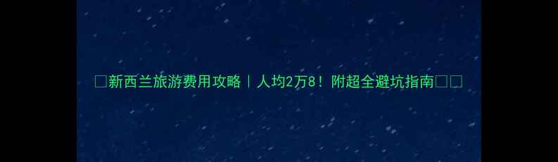 图片 🌍新西兰旅游费用攻略｜人均2万8！附超全避坑指南🇳🇿