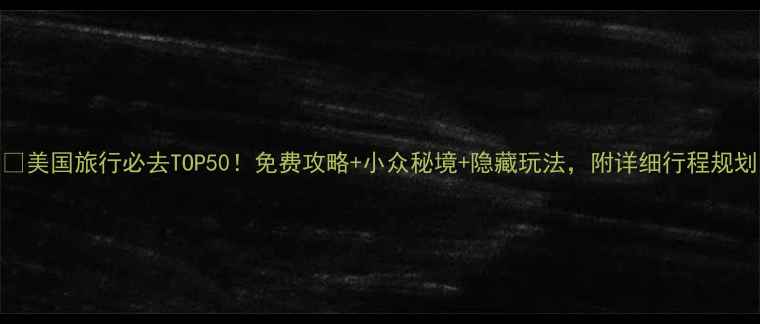 图片 🌍美国旅行必去TOP50！免费攻略+小众秘境+隐藏玩法，附详细行程规划