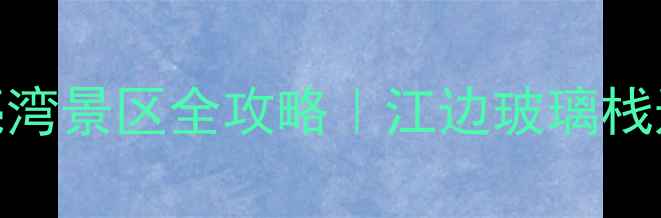 图片 🌙安徽旅行必打卡！月亮湾景区全攻略｜江边玻璃栈道+竹海秘境+超美日落📸