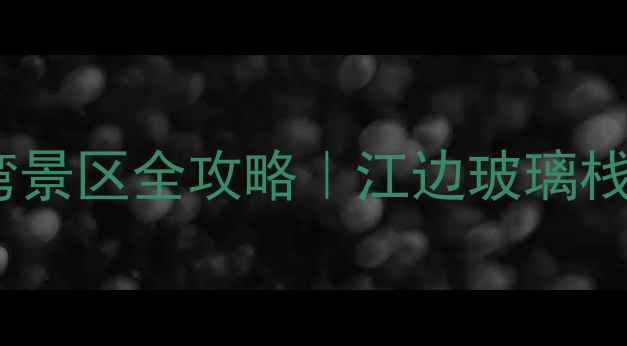 图片 🌙安徽旅行必打卡！月亮湾景区全攻略｜江边玻璃栈道+竹海秘境+超美日落📸1
