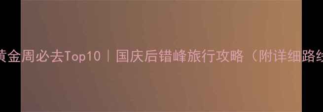 图片 🌟10月自驾游黄金周必去Top10｜国庆后错峰旅行攻略（附详细路线+避坑指南）2