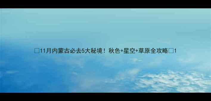 图片 🌟11月内蒙古必去5大秘境！秋色+星空+草原全攻略✨1