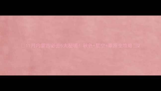 图片 🌟11月内蒙古必去5大秘境！秋色+星空+草原全攻略✨2