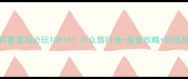 图片 🌟11月秦皇岛必玩TOP10！小众旅行地+美食攻略+防坑指南🍁